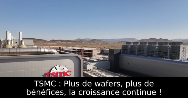 TSMC : Plus de wafers, plus de bénéfices, la croissance continue !
