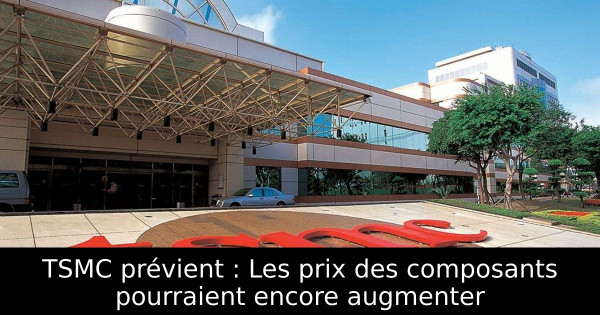 TSMC prévient : Les prix des composants pourraient encore augmenter