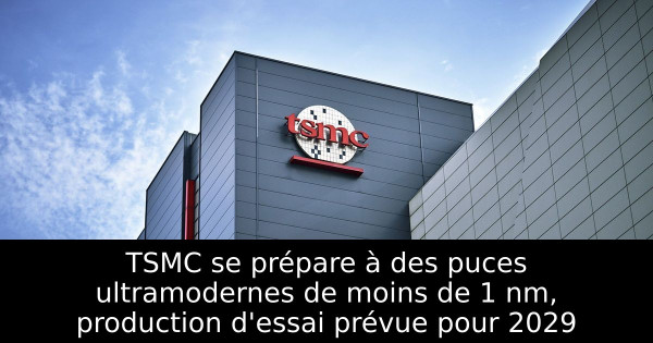 TSMC se prépare à des puces ultramodernes de moins de 1 nm, production d'essai prévue pour 2029