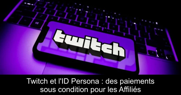 Twitch et l'ID Persona : des paiements sous condition pour les Affiliés