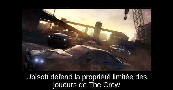 Ubisoft défend la propriété limitée des joueurs de The Crew