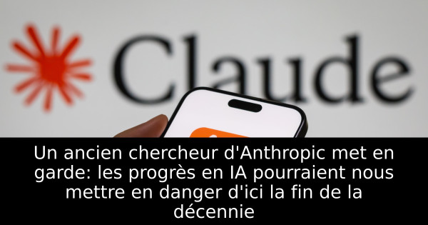 Un ancien chercheur d'Anthropic met en garde: les progrès en IA pourraient nous mettre en danger d'ici la fin de la décennie