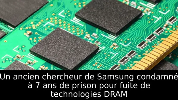 Un ancien chercheur de Samsung condamné à 7 ans de prison pour fuite de technologies DRAM