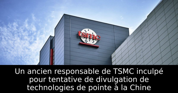 Un ancien responsable de TSMC inculpé pour tentative de divulgation de technologies de pointe à la Chine