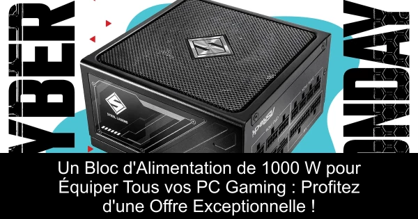 Un Bloc d'Alimentation de 1000 W pour Équiper Tous vos PC Gaming : Profitez d'une Offre Exceptionnelle !
