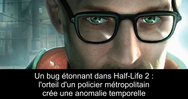 Un bug étonnant dans Half-Life 2 : l'orteil d'un policier métropolitain crée une anomalie temporelle