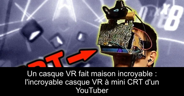 Un casque VR fait maison incroyable : l'incroyable casque VR à mini CRT d'un YouTuber