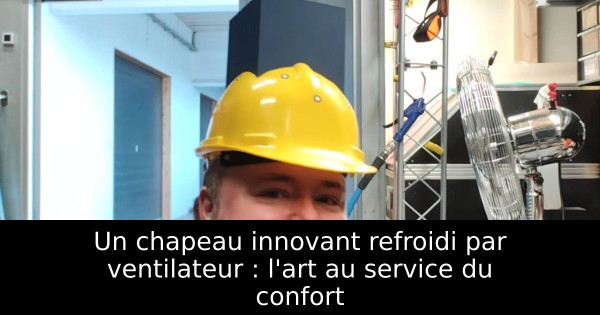 Un chapeau innovant refroidi par ventilateur : l'art au service du confort