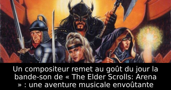 Un compositeur remet au goût du jour la bande-son de « The Elder Scrolls: Arena » : une aventure musicale envoûtante