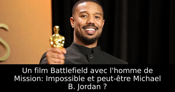 Un film Battlefield avec l'homme de Mission: Impossible et peut-être Michael B. Jordan ?