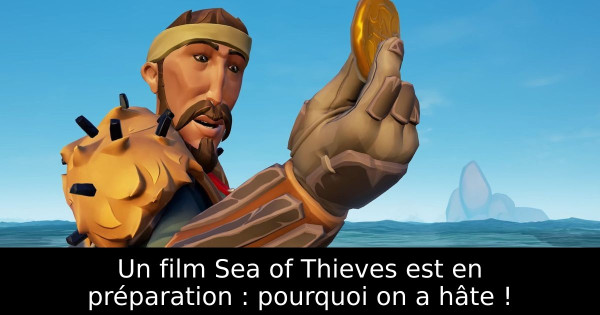 Un film Sea of Thieves est en préparation : pourquoi on a hâte !
