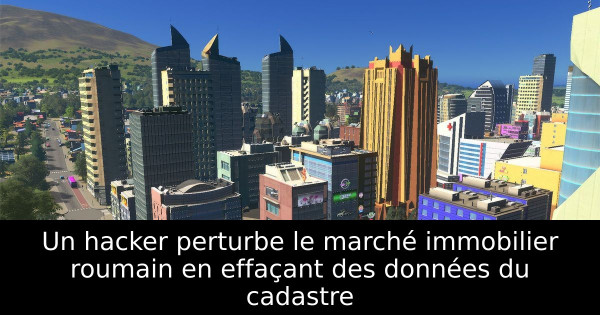 Un hacker perturbe le marché immobilier roumain en effaçant des données du cadastre