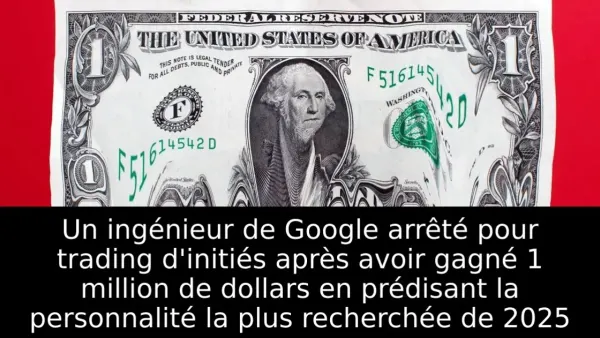 Un ingénieur de Google arrêté pour trading d'initiés après avoir gagné 1 million de dollars en prédisant la personnalité la plus recherchée de 2025