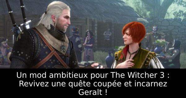 Un mod ambitieux pour The Witcher 3 : Revivez une quête coupée et incarnez Geralt !