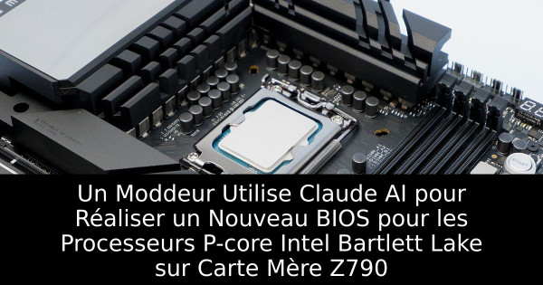 Un Moddeur Utilise Claude AI pour Réaliser un Nouveau BIOS pour les Processeurs P-core Intel Bartlett Lake sur Carte Mère Z790
