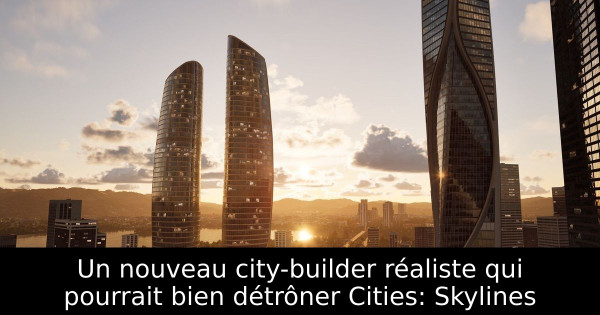 Un nouveau city-builder réaliste qui pourrait bien détrôner Cities: Skylines