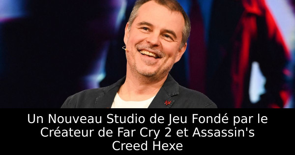 Un Nouveau Studio de Jeu Fondé par le Créateur de Far Cry 2 et Assassin's Creed Hexe