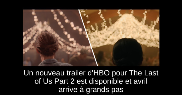 Un nouveau trailer d'HBO pour The Last of Us Part 2 est disponible et avril arrive à grands pas