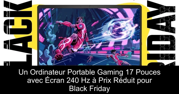 Un Ordinateur Portable Gaming 17 Pouces avec Écran 240 Hz à Prix Réduit pour Black Friday