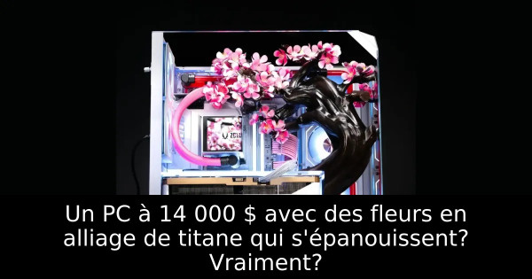 Un PC à 14 000 $ avec des fleurs en alliage de titane qui s'épanouissent? Vraiment?
