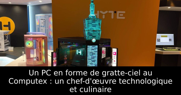 Un PC en forme de gratte-ciel au Computex : un chef-d'œuvre technologique et culinaire