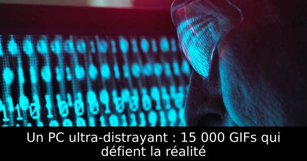 Un PC ultra-distrayant : 15 000 GIFs qui défient la réalité