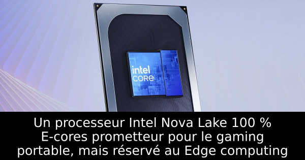 Un processeur Intel Nova Lake 100 % E-cores prometteur pour le gaming portable, mais réservé au Edge computing