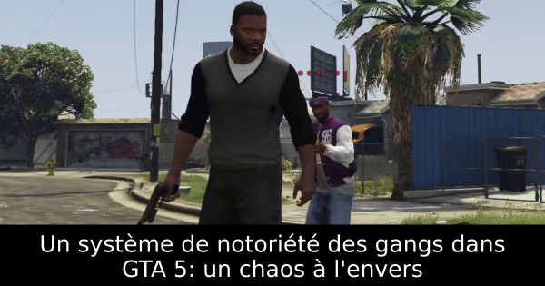 Un système de notoriété des gangs dans GTA 5: un chaos à l'envers