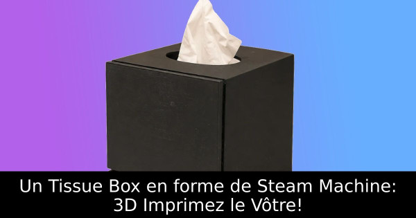 Un Tissue Box en forme de Steam Machine: 3D Imprimez le Vôtre!