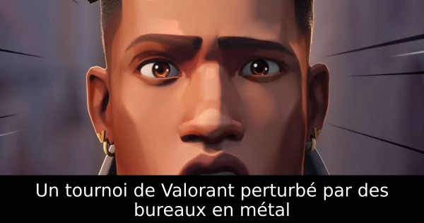 Un tournoi de Valorant perturbé par des bureaux en métal