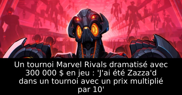Un tournoi Marvel Rivals dramatisé avec 300 000 $ en jeu : 'J'ai été Zazza'd dans un tournoi avec un prix multiplié par 10'