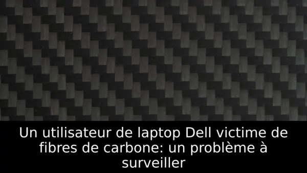 Un utilisateur de laptop Dell victime de fibres de carbone: un problème à surveiller