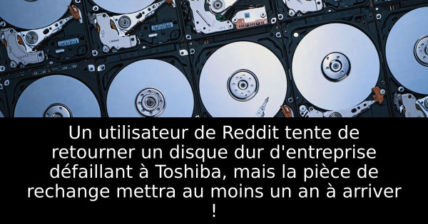 Un utilisateur de Reddit tente de retourner un disque dur d'entreprise défaillant à Toshiba, mais la pièce de rechange mettra au moins un an à arriver !