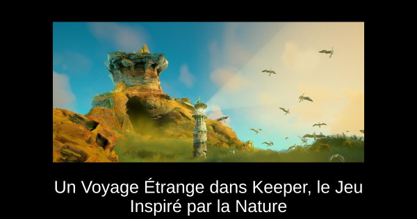 Un Voyage Étrange dans Keeper, le Jeu Inspiré par la Nature