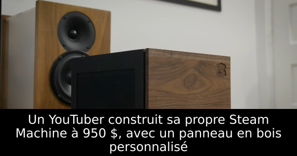 Un YouTuber construit sa propre Steam Machine à 950 $, avec un panneau en bois personnalisé