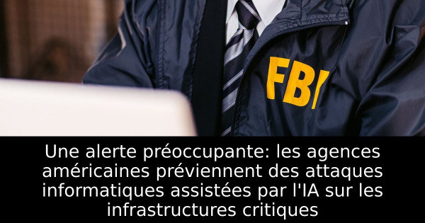 Une alerte préoccupante: les agences américaines préviennent des attaques informatiques assistées par l'IA sur les infrastructures critiques