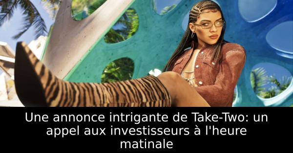 Une annonce intrigante de Take-Two: un appel aux investisseurs à l'heure matinale