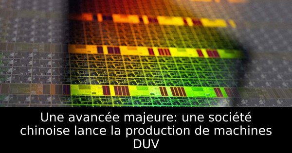 Une avancée majeure: une société chinoise lance la production de machines DUV