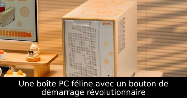 Une boîte PC féline avec un bouton de démarrage révolutionnaire