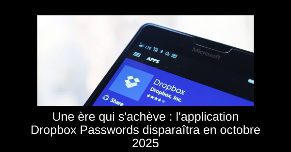 Une ère qui s'achève : l'application Dropbox Passwords disparaîtra en octobre 2025