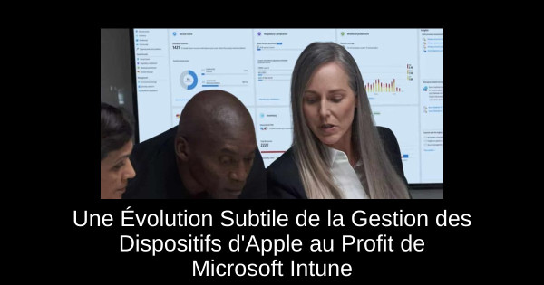 Une Évolution Subtile de la Gestion des Dispositifs d'Apple au Profit de Microsoft Intune