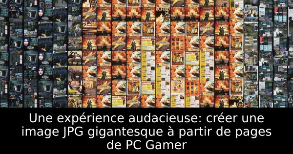 Une expérience audacieuse: créer une image JPG gigantesque à partir de pages de PC Gamer