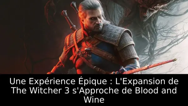Une Expérience Épique : L'Expansion de The Witcher 3 s'Approche de Blood and Wine