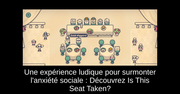Une expérience ludique pour surmonter l'anxiété sociale : Découvrez Is This Seat Taken?