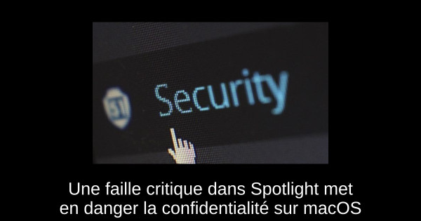 Une faille critique dans Spotlight met en danger la confidentialité sur macOS