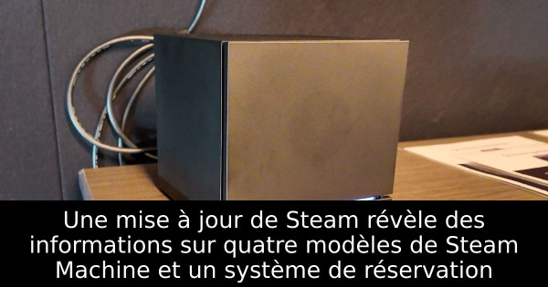 Une mise à jour de Steam révèle des informations sur quatre modèles de Steam Machine et un système de réservation