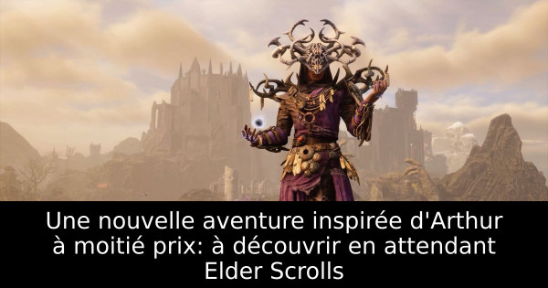 Une nouvelle aventure inspirée d'Arthur à moitié prix: à découvrir en attendant Elder Scrolls