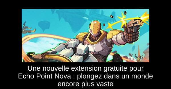 Une nouvelle extension gratuite pour Echo Point Nova : plongez dans un monde encore plus vaste