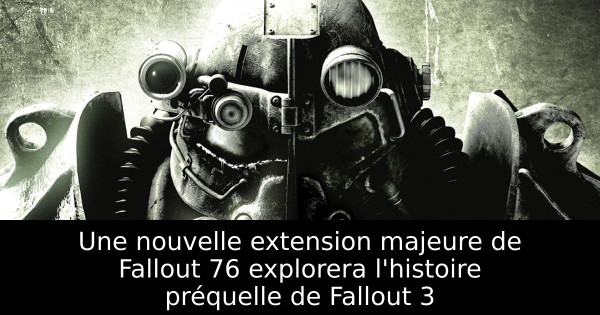 Une nouvelle extension majeure de Fallout 76 explorera l'histoire préquelle de Fallout 3