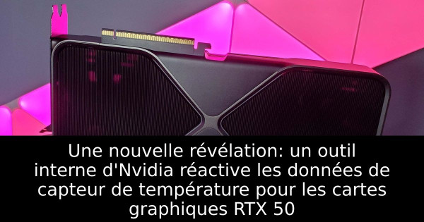 Une nouvelle révélation: un outil interne d'Nvidia réactive les données de capteur de température pour les cartes graphiques RTX 50